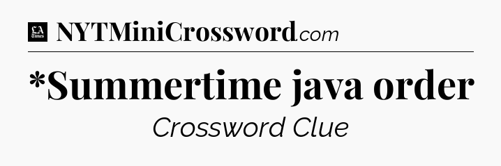 *Summertime java order - LA Times Crossword
