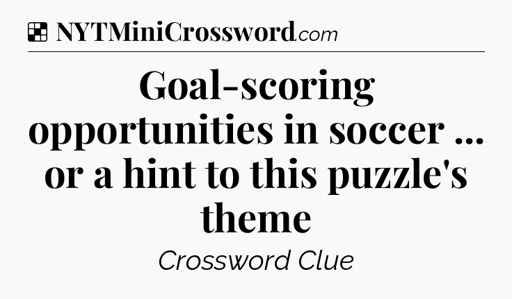 Solution: Goal-scoring opportunities in soccer ... or a hint to this puzzle's theme - NYT Crossword