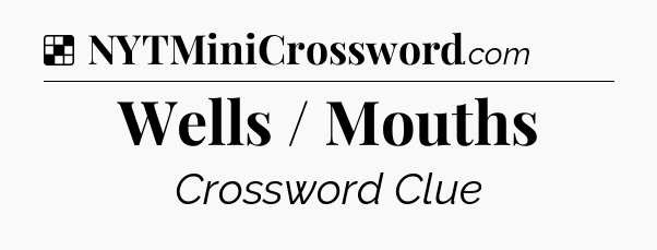 Solution: Wells / Mouths - NYT Crossword
