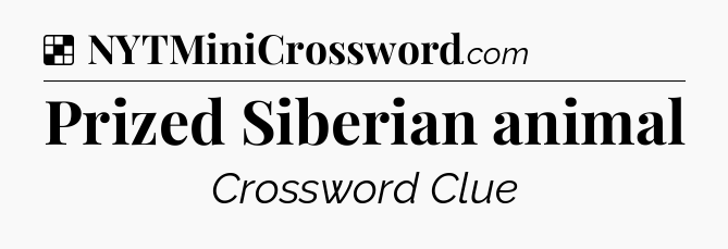 Solution: Prized Siberian animal - NYT Crossword