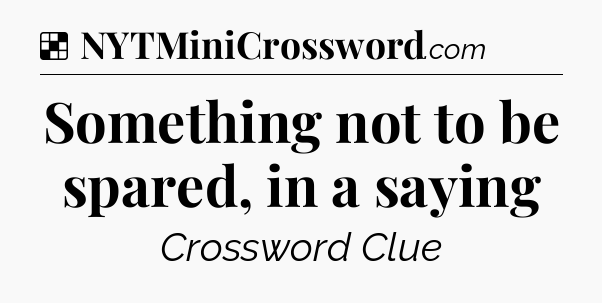 Solution: Something not to be spared, in a saying - NYT Crossword