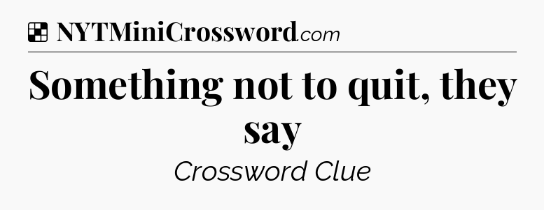 Solution: Something not to quit, they say - NYT Crossword