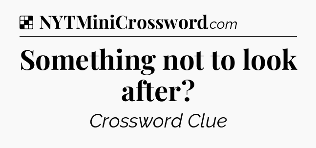 Solution: Something not to look after - NYT Crossword