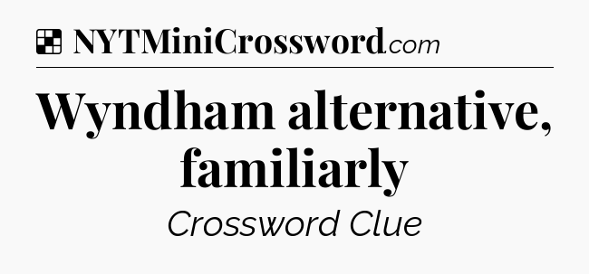 Solution: Wyndham alternative, familiarly - NYT Crossword