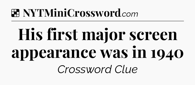 Solution: His first major screen appearance was in 1940 - NYT Crossword