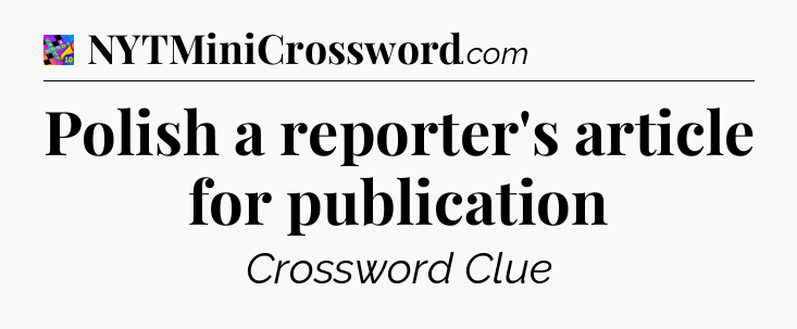 Polish a reporter's article for publication Crossword Clue