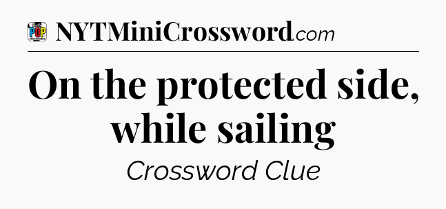 On the protected side, while sailing Crossword Clue
