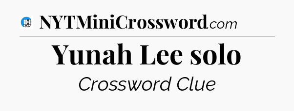 Yunah Lee solo Crossword Clue