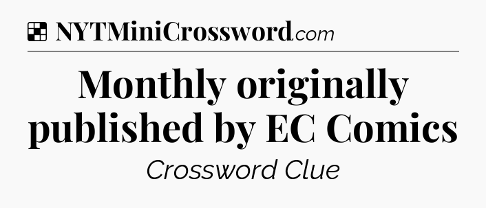 Solution: Monthly originally published by EC Comics - NYT Crossword