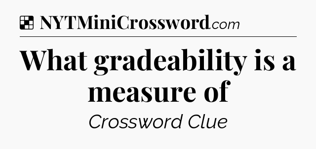 Solution: What gradeability is a measure of - NYT Crossword