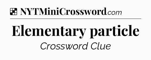 Solution: Elementary particle - NYT Crossword