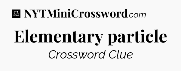 Elementary particle - LA Times Crossword