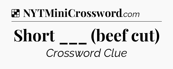 Solution: Short ___ (beef cut) - NYT Crossword