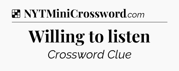 Solution: Willing to listen - NYT Crossword