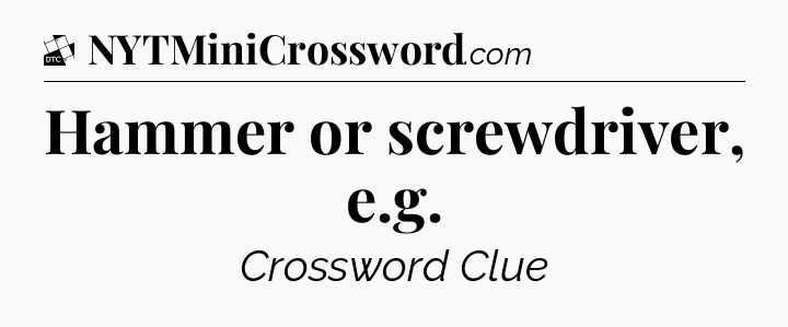 Hammer or screwdriver, e.g - Daily Themed Classic Crossword