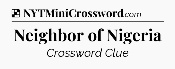 Solution: Neighbor of Nigeria - NYT Crossword