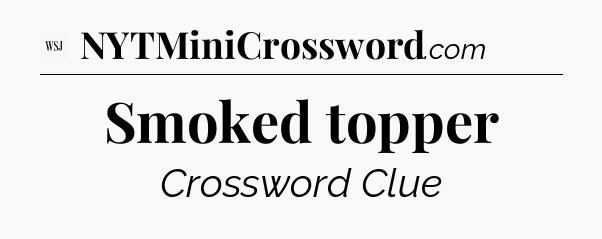 Smoked topper - WSJ Crossword