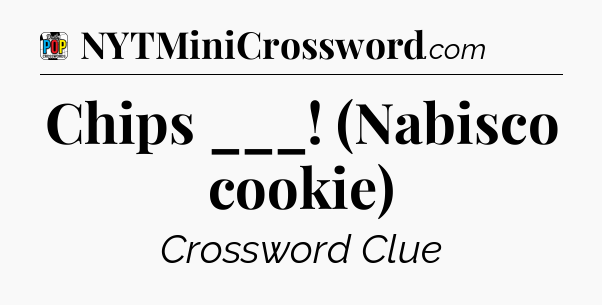 Chips ___! (Nabisco cookie) Crossword Clue