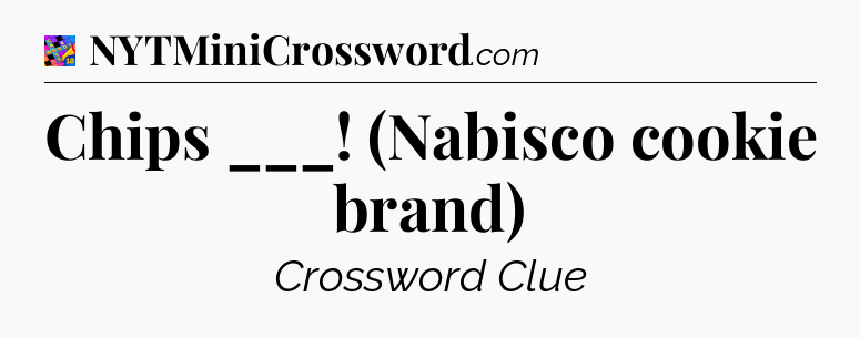 Chips ___! (Nabisco cookie brand) Crossword Clue