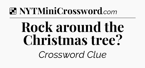 Solution: Rock around the Christmas tree - NYT Crossword