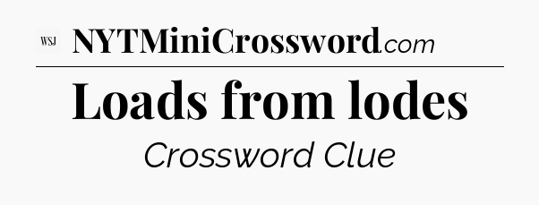 Loads from lodes - WSJ Crossword