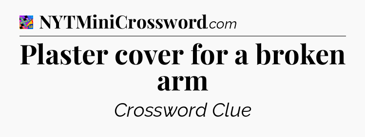 Plaster cover for a broken arm Crossword Clue