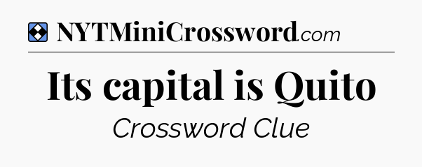 Solution: Its capital is Quito - NYT Mini Crossword