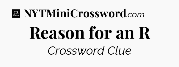 Reason for an R - LA Times Crossword