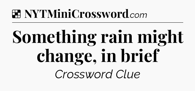 Solution: Something rain might change, in brief - NYT Crossword
