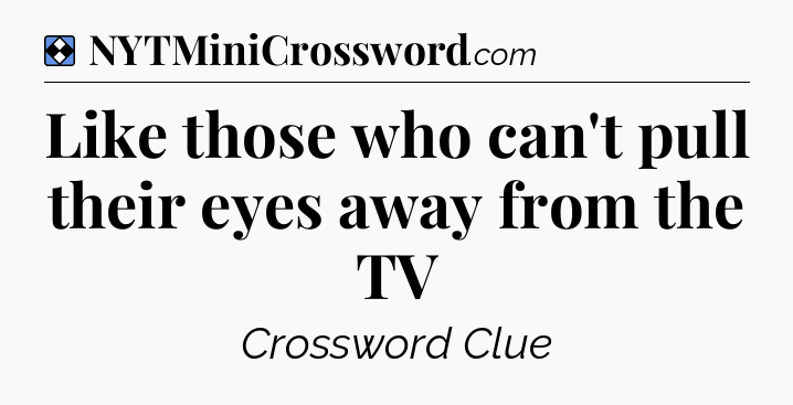 Solution: Like those who can't pull their eyes away from the TV - NYT Mini Crossword