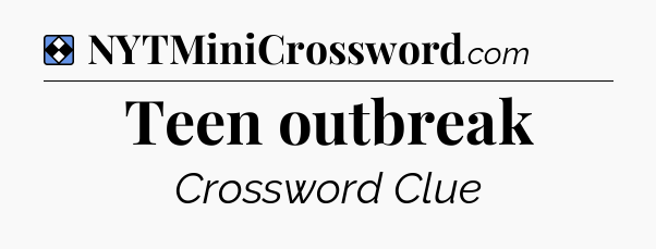 Solution: Teen outbreak - NYT Mini Crossword