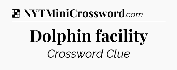 Solution: Dolphin facility - NYT Crossword