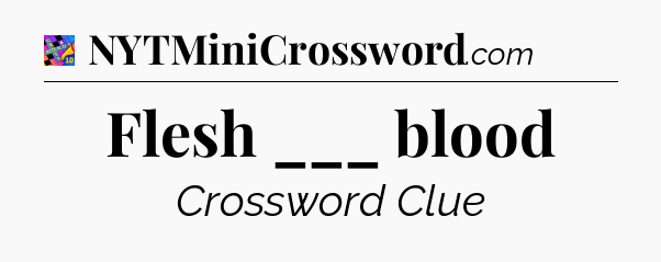 Flesh ___ blood Crossword Clue