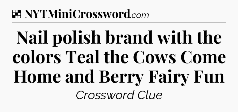 Solution: Nail polish brand with the colors Teal the Cows Come Home and Berry Fairy Fun - NYT Crossword