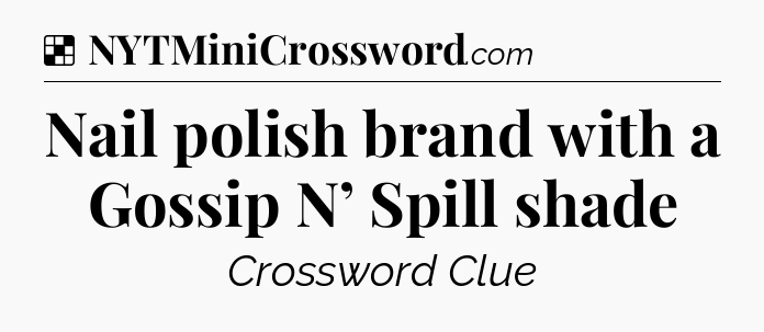 Solution: Nail polish brand with a Gossip N’ Spill shade - NYT Crossword