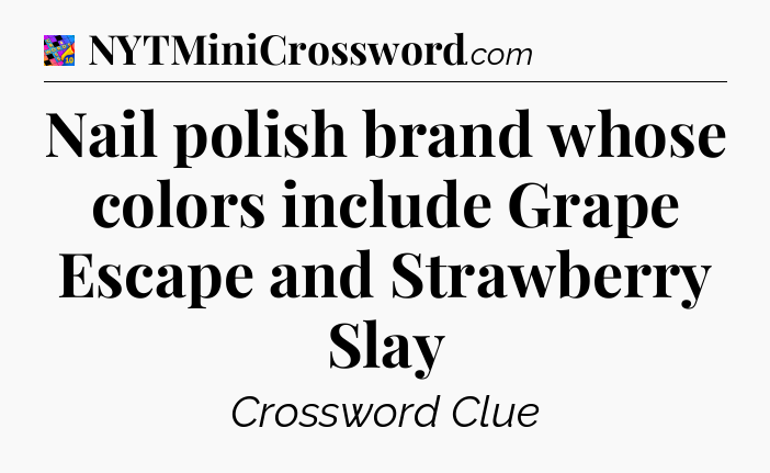 Nail polish brand whose colors include Grape Escape and Strawberry Slay Crossword Clue