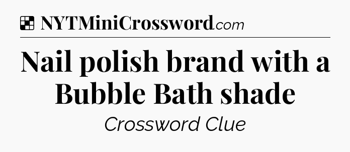 Solution: Nail polish brand with a Bubble Bath shade - NYT Crossword