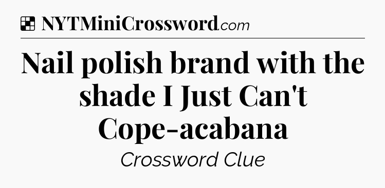 Solution: Nail polish brand with the shade I Just Can't Cope-acabana - NYT Crossword