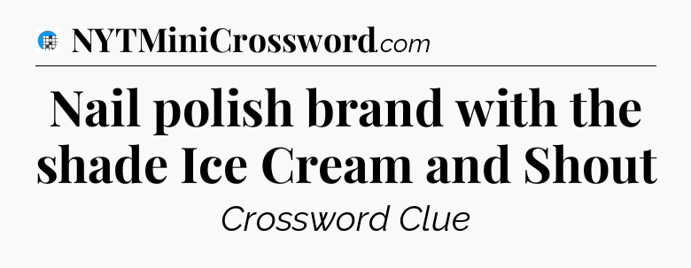 Nail polish brand with the shade Ice Cream and Shout Crossword Clue