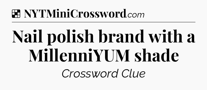 Solution: Nail polish brand with a MillenniYUM shade - NYT Crossword