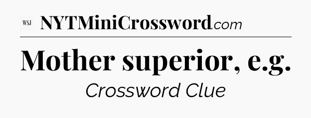 Mother superior, e.g - WSJ Crossword