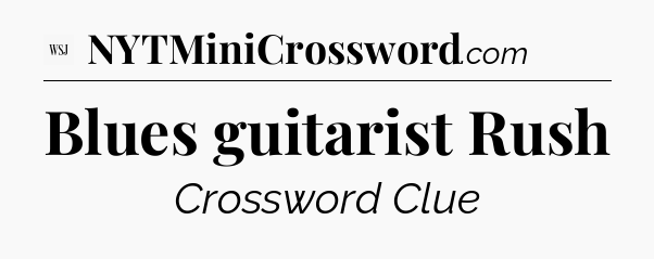 Blues guitarist Rush - WSJ Crossword