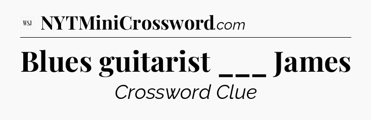 Blues guitarist ___ James - WSJ Crossword