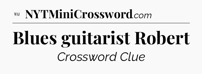 Blues guitarist Robert - WSJ Crossword