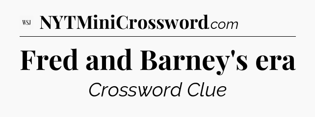 Fred and Barney's era - WSJ Crossword