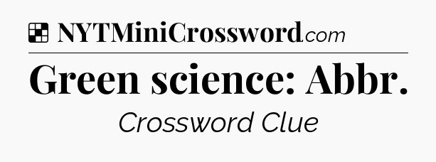 Solution: Green science: Abbr - NYT Crossword