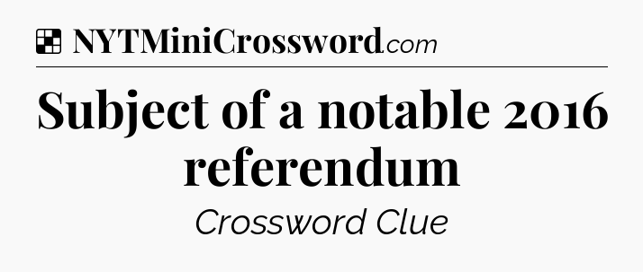 Solution: Subject of a notable 2016 referendum - NYT Crossword