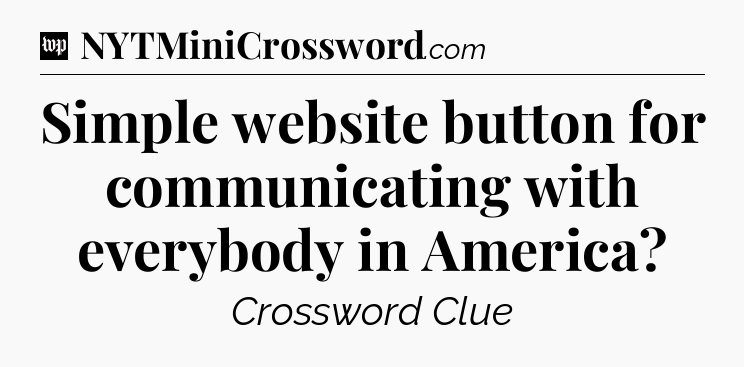Simple website button for communicating with everybody in America Crossword Clue