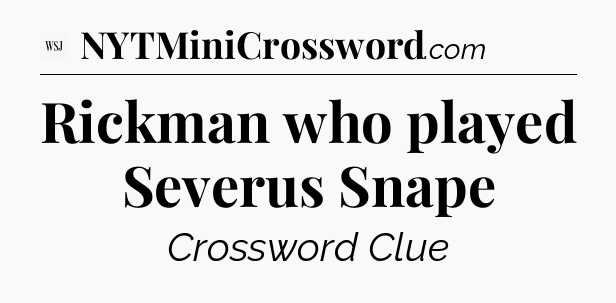 Rickman who played Severus Snape - WSJ Crossword