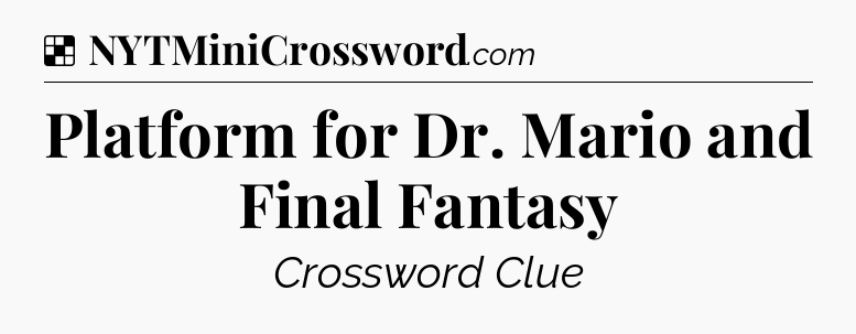Solution: Platform for Dr. Mario and Final Fantasy - NYT Crossword
